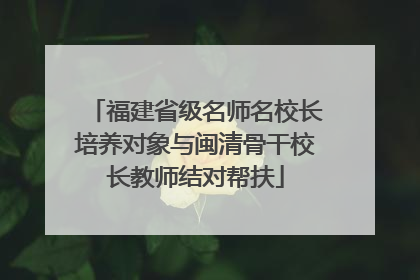 福建省级名师名校长培养对象与闽清骨干校长教师结对帮扶