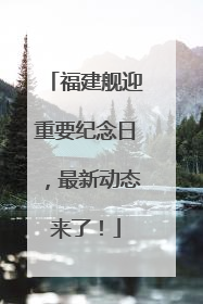 福建舰迎重要纪念日，最新动态来了！