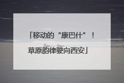 移动的“康巴什”！草原韵律驶向西安
