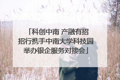 科创中南 产融有招 招行携手中南大学科技园举办银企服务对接会