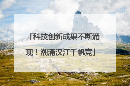 科技创新成果不断涌现！潮涌汉江千帆竞
