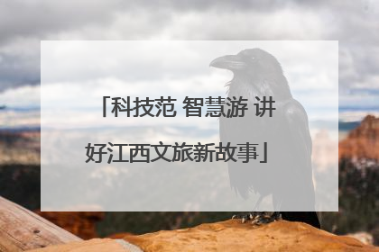 科技范 智慧游 讲好江西文旅新故事