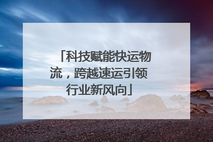 科技赋能快运物流，跨越速运引领行业新风向