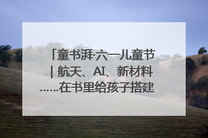 童书湃·六一儿童节｜航天、AI、新材料……在书里给孩子搭建产业科技的网