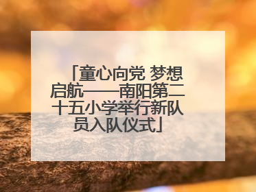童心向党 梦想启航——南阳第二十五小学举行新队员入队仪式