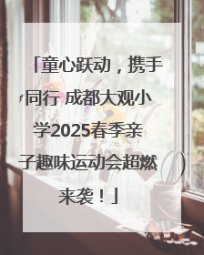 童心跃动，携手同行 成都大观小学2025春季亲子趣味运动会超燃来袭！
