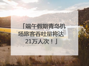 端午假期青岛机场旅客吞吐量将达21万人次！