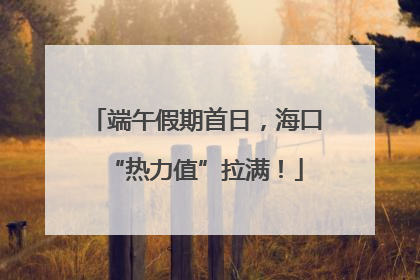 端午假期首日，海口“热力值”拉满！