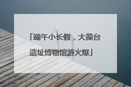 端午小长假，大葆台遗址博物馆游火爆