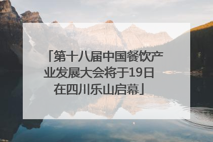 第十八届中国餐饮产业发展大会将于19日在四川乐山启幕