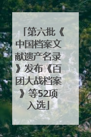 第六批《中国档案文献遗产名录》发布《百团大战档案》等52项入选