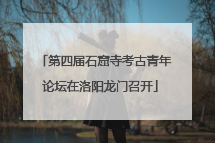 第四届石窟寺考古青年论坛在洛阳龙门召开