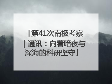 第41次南极考察｜通讯：向着暗夜与深海的科研坚守