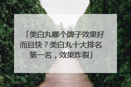 美白丸哪个牌子效果好而且快？美白丸十大排名第一名，效果炸裂