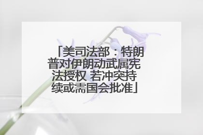 美司法部：特朗普对伊朗动武属宪法授权 若冲突持续或需国会批准