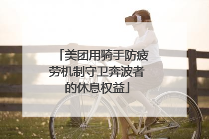 美团用骑手防疲劳机制守卫奔波者的休息权益