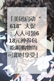 美团启动“618”大促：人人可领618元神券包 吃喝购物均可即时享受