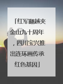 红军翻越夹金山九十周年，四川宝兴推出连环画传承红色基因