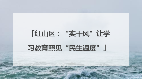 红山区：“实干风”让学习教育照见“民生温度”