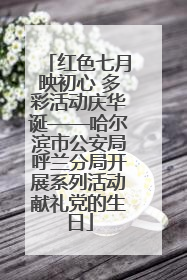 红色七月映初心 多彩活动庆华诞——哈尔滨市公安局呼兰分局开展系列活动献礼党的生日