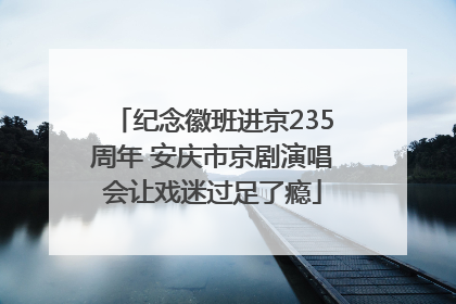 纪念徽班进京235周年 安庆市京剧演唱会让戏迷过足了瘾