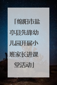 绵阳市盐亭县先锋幼儿园开展小班家长进课堂活动