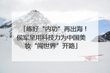练好“内功”再出海！侯军呈用科技力为中国美妆“闯世界”开路