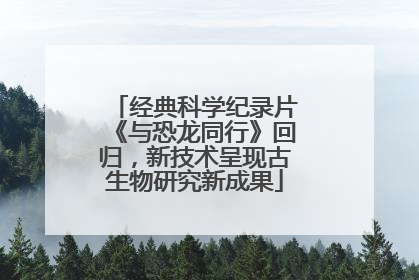 经典科学纪录片《与恐龙同行》回归，新技术呈现古生物研究新成果