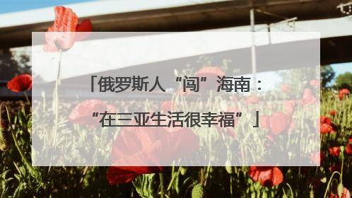 俄罗斯人“闯”海南：“在三亚生活很幸福”