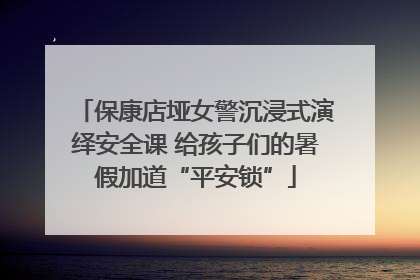保康店垭女警沉浸式演绎安全课 给孩子们的暑假加道“平安锁”
