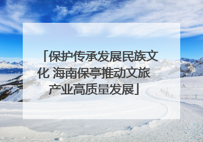 保护传承发展民族文化 海南保亭推动文旅产业高质量发展
