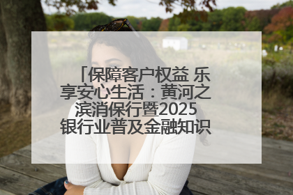保障客户权益 乐享安心生活：黄河之滨消保行暨2025银行业普及金融知识万里行活动举办