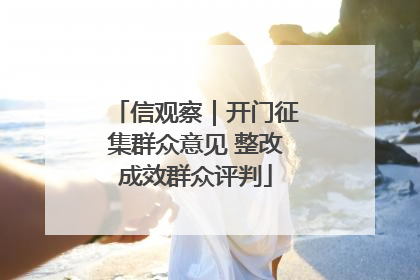 信观察｜开门征集群众意见 整改成效群众评判