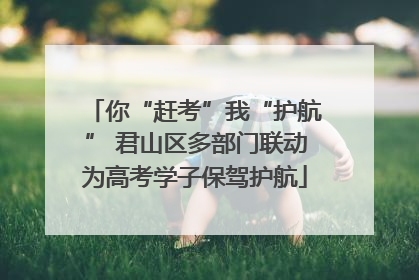 你“赶考”我“护航” 君山区多部门联动为高考学子保驾护航