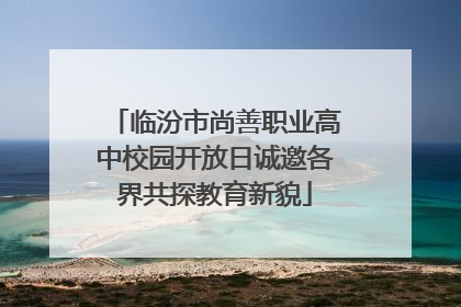 临汾市尚善职业高中校园开放日诚邀各界共探教育新貌