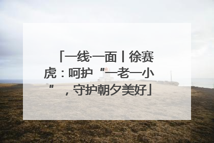 一线·一面丨徐赛虎：呵护“一老一小”，守护朝夕美好