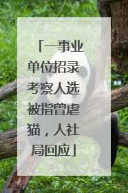 一事业单位招录考察人选被指曾虐猫，人社局回应