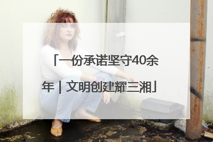 一份承诺坚守40余年｜文明创建耀三湘