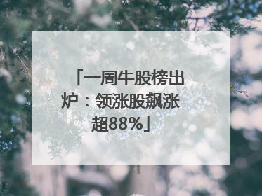 一周牛股榜出炉：领涨股飙涨超88%