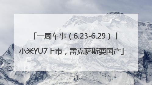 一周车事（6.23-6.29）丨小米YU7上市，雷克萨斯要国产