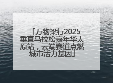 万物梁行2025垂直马拉松嘉年华太原站，云端赛道点燃城市活力基因