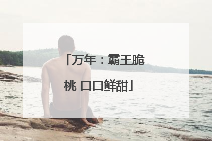 万年：霸王脆桃 口口鲜甜