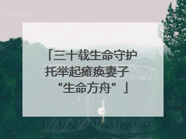 三十载生命守护 托举起瘫痪妻子“生命方舟”