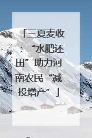 三夏麦收：“水肥还田”助力河南农民“减投增产”