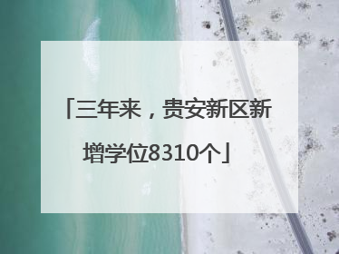 三年来，贵安新区新增学位8310个