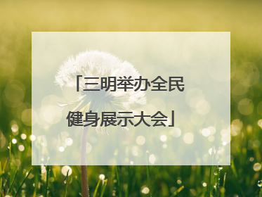 三明举办全民健身展示大会