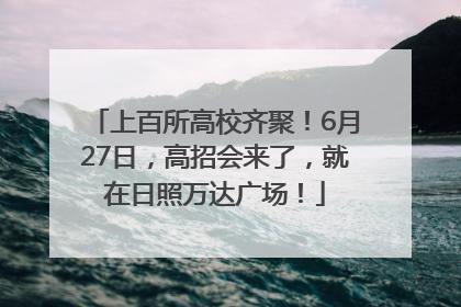 上百所高校齐聚！6月27日，高招会来了，就在日照万达广场！