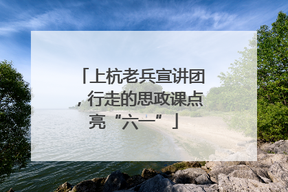 上杭老兵宣讲团，行走的思政课点亮“六一”