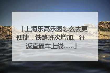 上海乐高乐园怎么去更便捷，铁路班次增加、往返直通车上线……