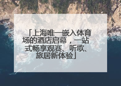 上海唯一嵌入体育场的酒店启幕，一站式畅享观赛、听歌、旅居新体验